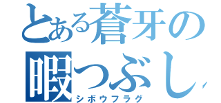 とある蒼牙の暇つぶし（シボウフラグ）