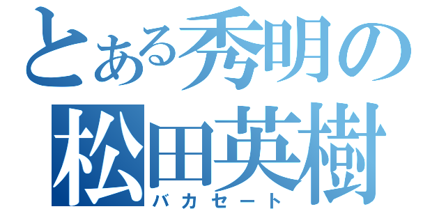 とある秀明の松田英樹（バカセート）