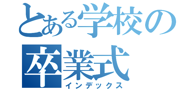 とある学校の卒業式（インデックス）