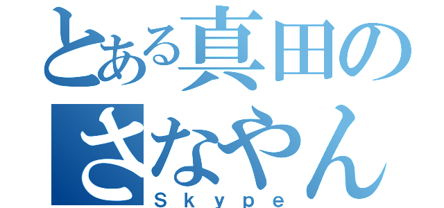 とある真田のさなやん（Ｓｋｙｐｅ）