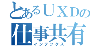 とあるＵＸＤの仕事共有（インデックス）