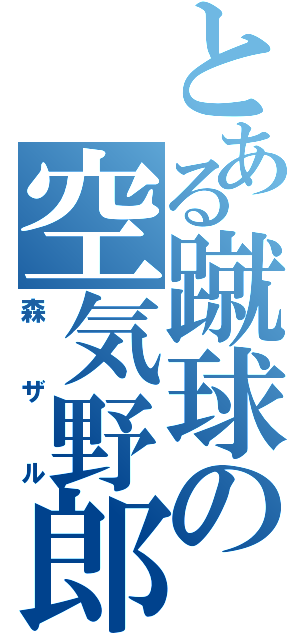 とある蹴球の空気野郎（森ザル）