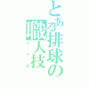 とある排球の職人技（リベロ）