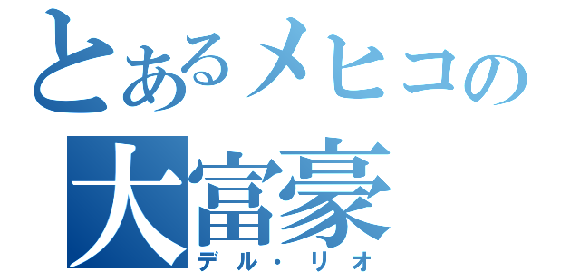 とあるメヒコの大富豪（デル・リオ）