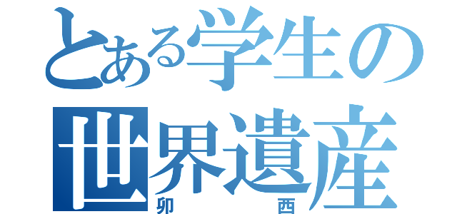 とある学生の世界遺産（卯西）