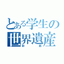 とある学生の世界遺産（卯西）