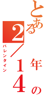 とある  年  の２／１４（バレンタイン）