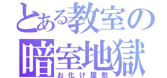 とある教室の暗室地獄（お化け屋敷）