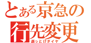 とある京急の行先変更（逝っとけダイヤ）