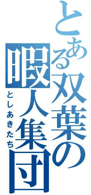 とある双葉の暇人集団（としあきたち）