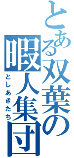 とある双葉の暇人集団（としあきたち）