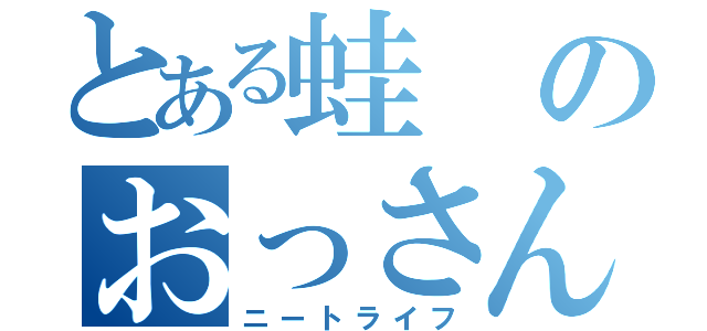 とある蛙のおっさん生活（ニートライフ）