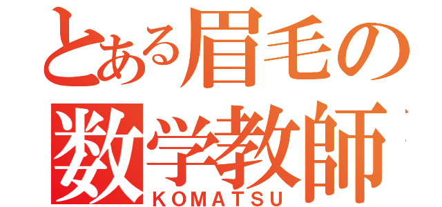 とある眉毛の数学教師（ＫＯＭＡＴＳＵ）