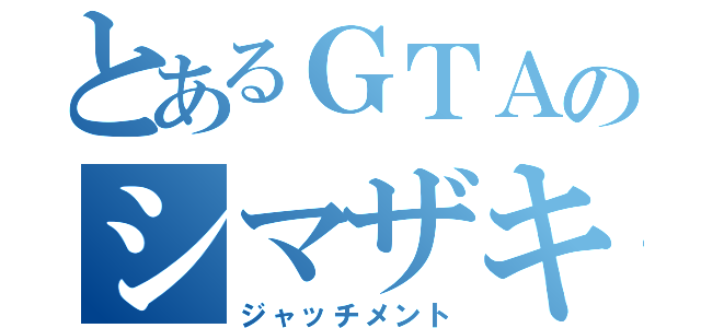 とあるＧＴＡのシマザキ（ジャッチメント）