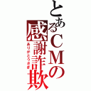 とあるＣＭの感謝詐欺（ありがとうさぎ）