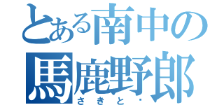 とある南中の馬鹿野郎（さきと✌）