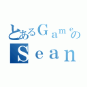 とあるＧａｍｅｓのＳｅａｎ（）