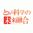 とある科学の未来融合（フゥーチャーフゥージョン）