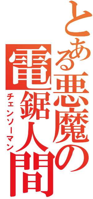 とある悪魔の電鋸人間（チェンソーマン）