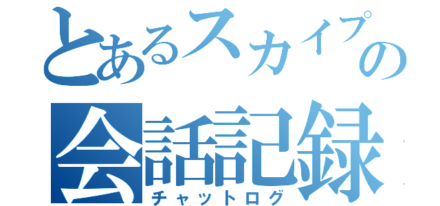 とあるスカイプの会話記録（チャットログ）