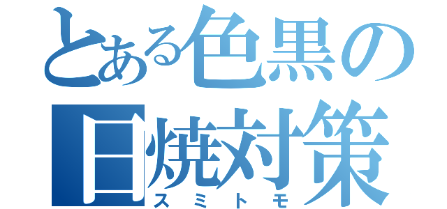 とある色黒の日焼対策（スミトモ）