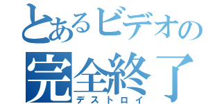 とあるビデオの完全終了（デストロイ）