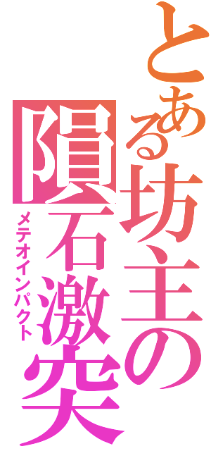 とある坊主の隕石激突（メテオインパクト）