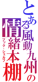 とある風動九州の情緒本棚（ブック‐シェルフ）