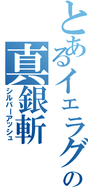 とあるイェラグの真銀斬（シルバーアッシュ）