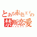 とある赤色王子の禁断恋愛（Ｔ．Ａ．Ｂ．Ｏ．Ｏ）