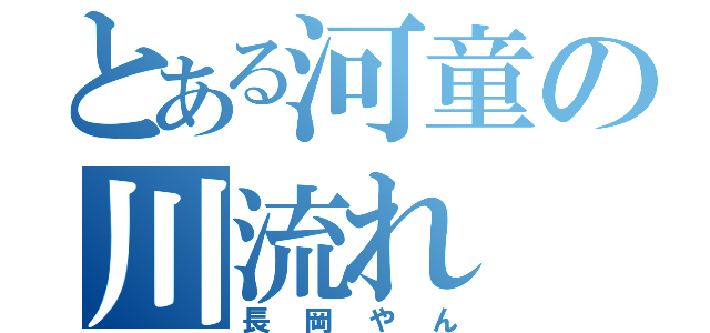 とある河童の川流れ（長岡やん）