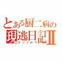 とある厨二病の現逃日記Ⅱ（クソブログ）