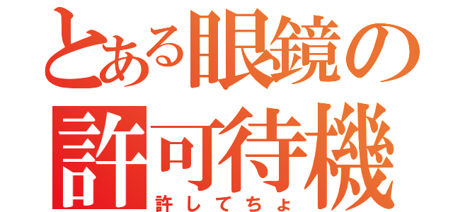 とある眼鏡の許可待機（許してちょ）