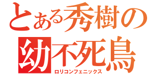 とある秀樹の幼不死鳥（ロリコンフェニックス）