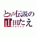 とある伝説の山田たえ（やまだたえ）