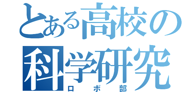 とある高校の科学研究部（ロボ部）