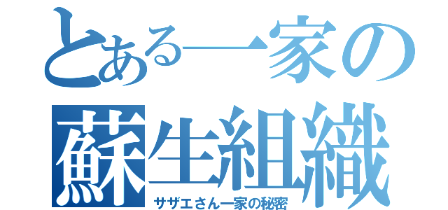 とある一家の蘇生組織（サザエさん一家の秘密）