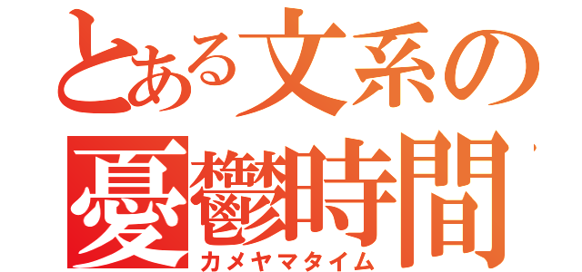 とある文系の憂鬱時間（カメヤマタイム）