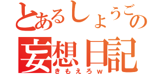 とあるしょうごの妄想日記（きもえろｗ）