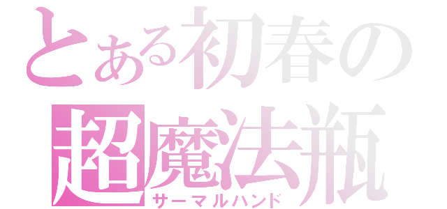 とある初春の超魔法瓶（サーマルハンド）