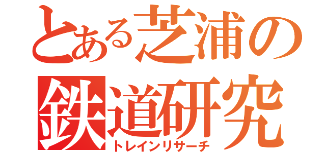 とある芝浦の鉄道研究（トレインリサーチ）