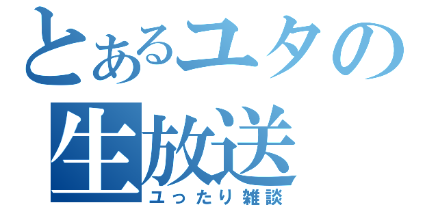 とあるユタの生放送（ユったり雑談）