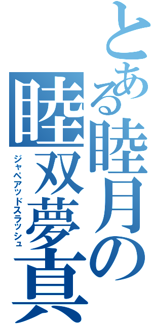 とある睦月の睦双夢真空波（ジャペアッドスラッシュ）