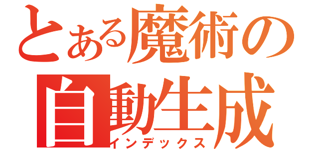 とある魔術の自動生成（インデックス）