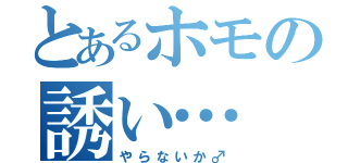 とあるホモの誘い…（やらないか♂）