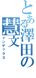 とある澤田の慧文（インデックス）