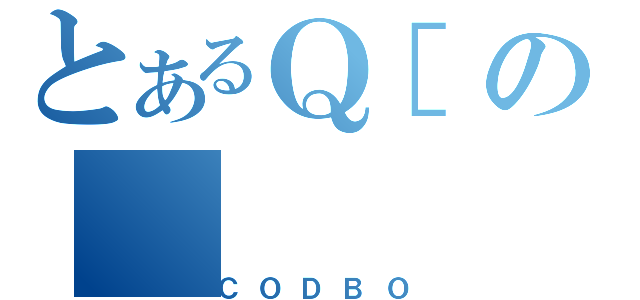 とあるＱ［の（ＣＯＤＢＯ）