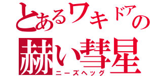 とあるワキドアの赫い彗星（ニーズヘッグ）