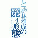 とある林雅成の第４形態Ⅱ（クリリーン）