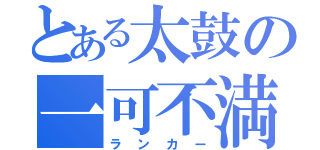 とある太鼓の一可不満（ランカー）